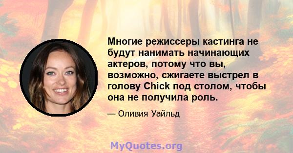 Многие режиссеры кастинга не будут нанимать начинающих актеров, потому что вы, возможно, сжигаете выстрел в голову Chick под столом, чтобы она не получила роль.