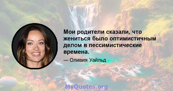 Мои родители сказали, что жениться было оптимистичным делом в пессимистические времена.