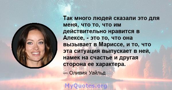 Так много людей сказали это для меня, что то, что им действительно нравится в Алексе, - это то, что она вызывает в Мариссе, и то, что эта ситуация выпускает в ней, намек на счастье и другая сторона ее характера.