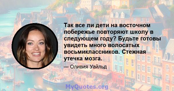 Так все ли дети на восточном побережье повторяют школу в следующем году? Будьте готовы увидеть много волосатых восьмиклассников. Стежная утечка мозга.