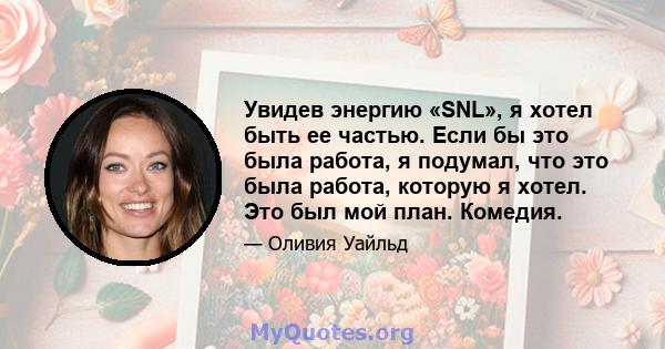 Увидев энергию «SNL», я хотел быть ее частью. Если бы это была работа, я подумал, что это была работа, которую я хотел. Это был мой план. Комедия.