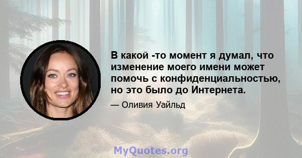 В какой -то момент я думал, что изменение моего имени может помочь с конфиденциальностью, но это было до Интернета.