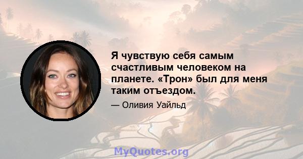 Я чувствую себя самым счастливым человеком на планете. «Трон» был для меня таким отъездом.