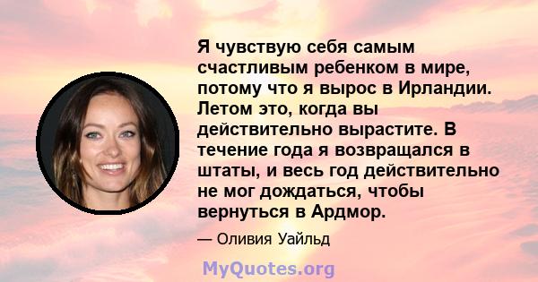 Я чувствую себя самым счастливым ребенком в мире, потому что я вырос в Ирландии. Летом это, когда вы действительно вырастите. В течение года я возвращался в штаты, и весь год действительно не мог дождаться, чтобы