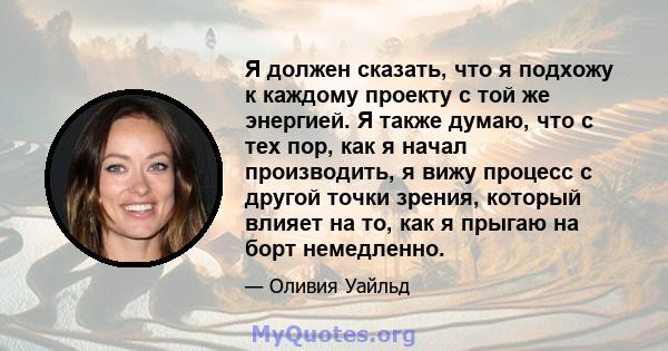 Я должен сказать, что я подхожу к каждому проекту с той же энергией. Я также думаю, что с тех пор, как я начал производить, я вижу процесс с другой точки зрения, который влияет на то, как я прыгаю на борт немедленно.