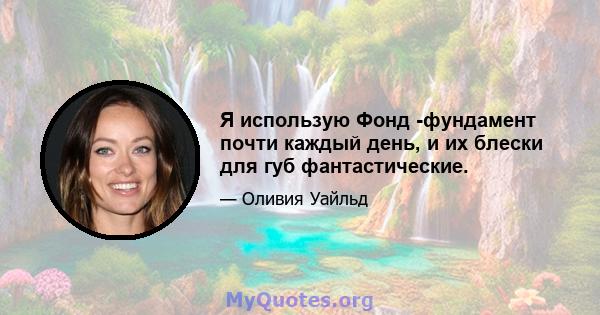 Я использую Фонд -фундамент почти каждый день, и их блески для губ фантастические.