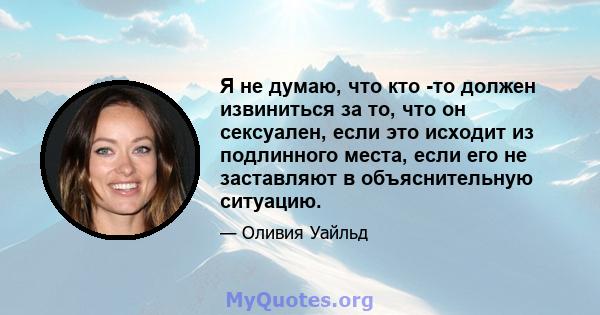 Я не думаю, что кто -то должен извиниться за то, что он сексуален, если это исходит из подлинного места, если его не заставляют в объяснительную ситуацию.