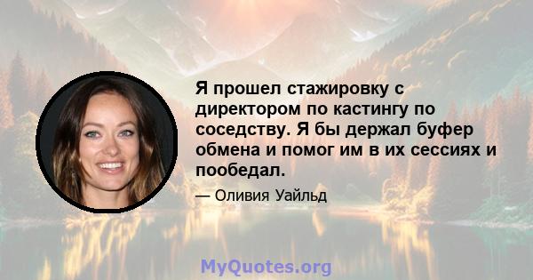 Я прошел стажировку с директором по кастингу по соседству. Я бы держал буфер обмена и помог им в их сессиях и пообедал.