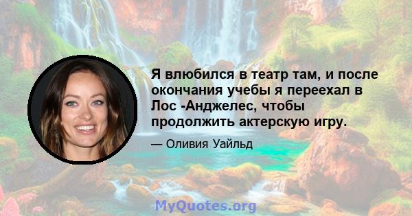 Я влюбился в театр там, и после окончания учебы я переехал в Лос -Анджелес, чтобы продолжить актерскую игру.