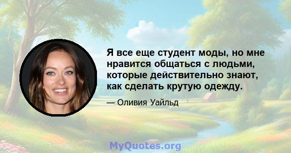 Я все еще студент моды, но мне нравится общаться с людьми, которые действительно знают, как сделать крутую одежду.