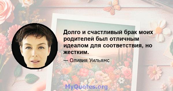 Долго и счастливый брак моих родителей был отличным идеалом для соответствия, но жестким.