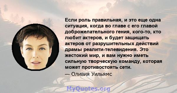 Если роль правильная, и это еще одна ситуация, когда во главе с его главой доброжелательного гения, кого-то, кто любит актеров, и будет защищать актеров от разрушительных действий драмы реалити-телевидения. Это жестокий 