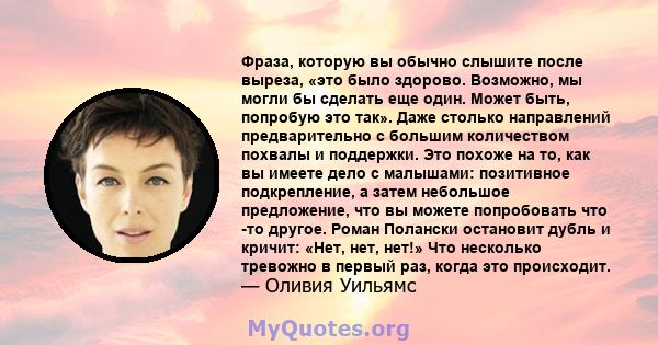 Фраза, которую вы обычно слышите после выреза, «это было здорово. Возможно, мы могли бы сделать еще один. Может быть, попробую это так». Даже столько направлений предварительно с большим количеством похвалы и поддержки. 