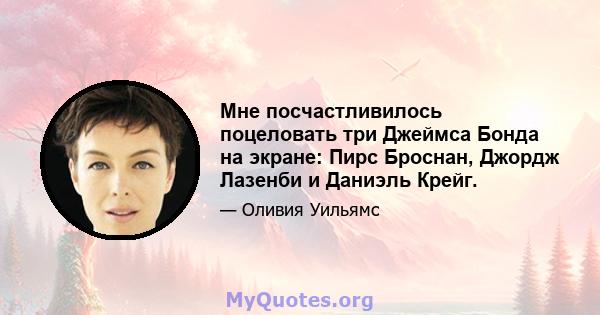 Мне посчастливилось поцеловать три Джеймса Бонда на экране: Пирс Броснан, Джордж Лазенби и Даниэль Крейг.