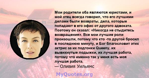 Мои родители оба являются юристами, и мой отец всегда говорил, что его лучшими делами были возвраты, дела, которые попадают в его офис от другого адвоката. Поэтому он сказал: «Никогда не стыдитесь возвращения». Все мои