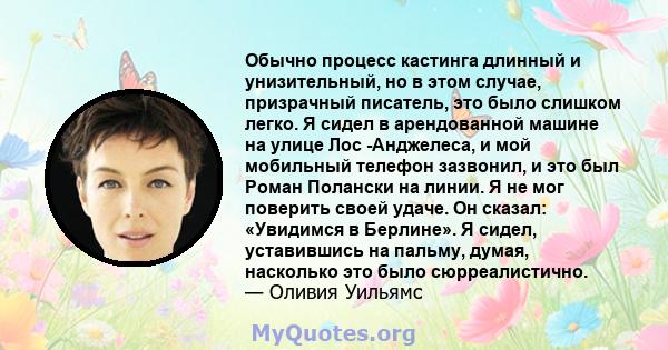 Обычно процесс кастинга длинный и унизительный, но в этом случае, призрачный писатель, это было слишком легко. Я сидел в арендованной машине на улице Лос -Анджелеса, и мой мобильный телефон зазвонил, и это был Роман