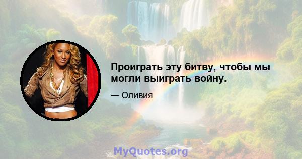 Проиграть эту битву, чтобы мы могли выиграть войну.