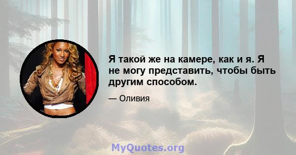 Я такой же на камере, как и я. Я не могу представить, чтобы быть другим способом.