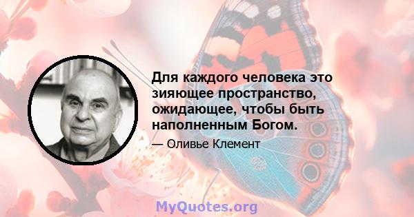 Для каждого человека это зияющее пространство, ожидающее, чтобы быть наполненным Богом.