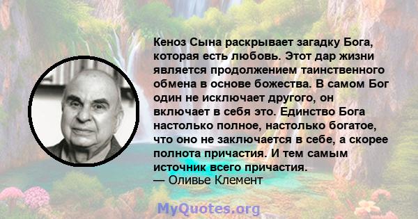 Кеноз Сына раскрывает загадку Бога, которая есть любовь. Этот дар жизни является продолжением таинственного обмена в основе божества. В самом Бог один не исключает другого, он включает в себя это. Единство Бога