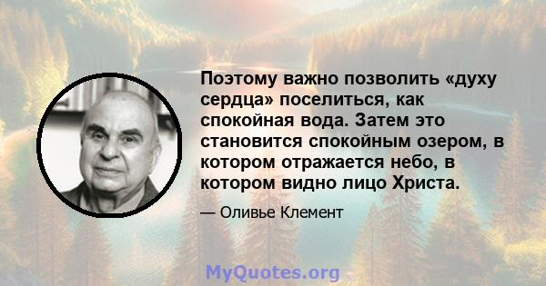 Поэтому важно позволить «духу сердца» поселиться, как спокойная вода. Затем это становится спокойным озером, в котором отражается небо, в котором видно лицо Христа.