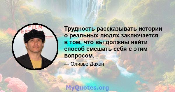 Трудность рассказывать истории о реальных людях заключается в том, что вы должны найти способ смешать себя с этим вопросом.