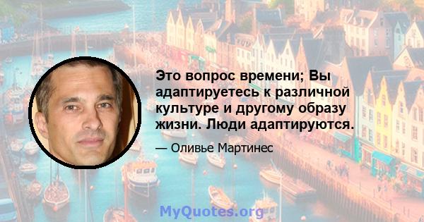 Это вопрос времени; Вы адаптируетесь к различной культуре и другому образу жизни. Люди адаптируются.