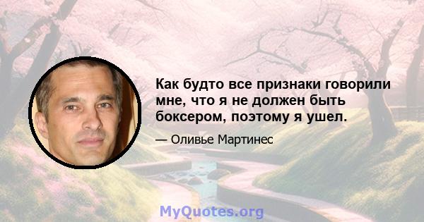 Как будто все признаки говорили мне, что я не должен быть боксером, поэтому я ушел.