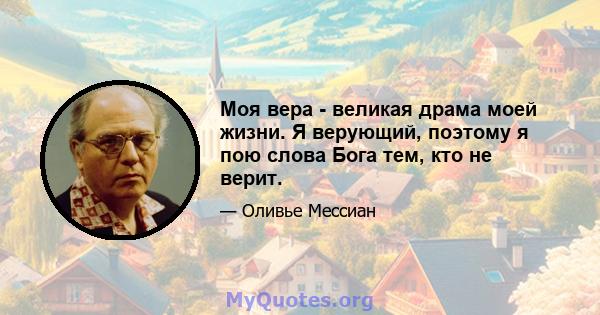 Моя вера - великая драма моей жизни. Я верующий, поэтому я пою слова Бога тем, кто не верит.