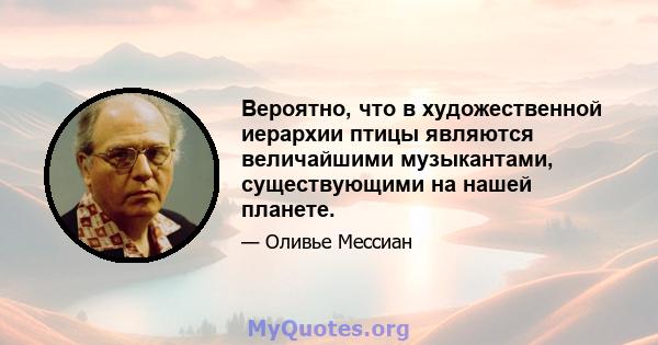 Вероятно, что в художественной иерархии птицы являются величайшими музыкантами, существующими на нашей планете.