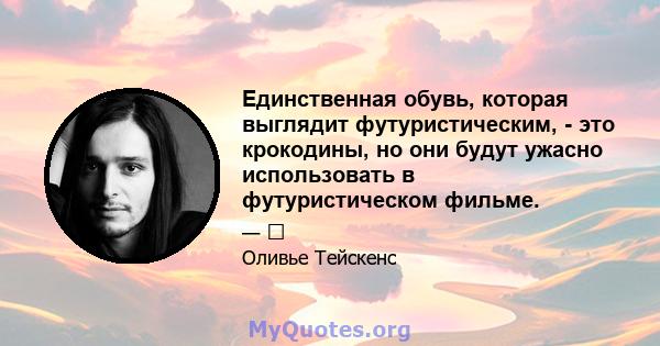 Единственная обувь, которая выглядит футуристическим, - это крокодины, но они будут ужасно использовать в футуристическом фильме.