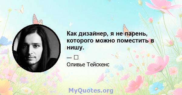 Как дизайнер, я не парень, которого можно поместить в нишу.