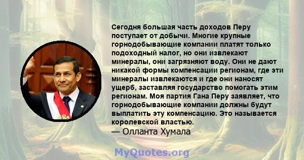 Сегодня большая часть доходов Перу поступает от добычи. Многие крупные горнодобывающие компании платят только подоходный налог, но они извлекают минералы, они загрязняют воду. Они не дают никакой формы компенсации