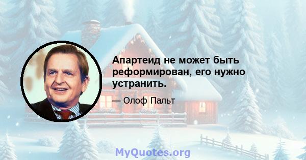 Апартеид не может быть реформирован, его нужно устранить.