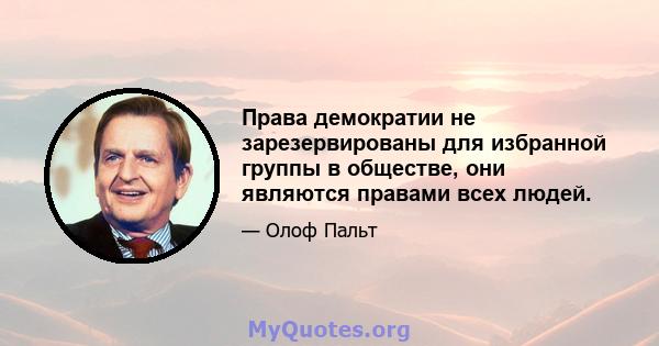 Права демократии не зарезервированы для избранной группы в обществе, они являются правами всех людей.