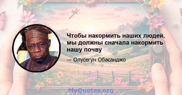 Чтобы накормить наших людей, мы должны сначала накормить нашу почву