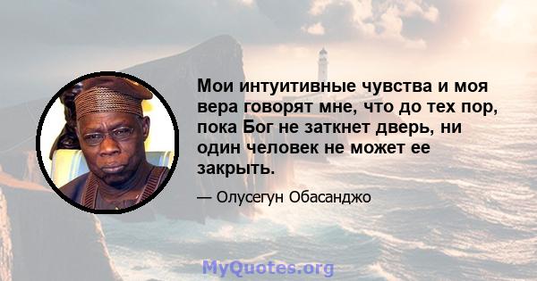 Мои интуитивные чувства и моя вера говорят мне, что до тех пор, пока Бог не заткнет дверь, ни один человек не может ее закрыть.