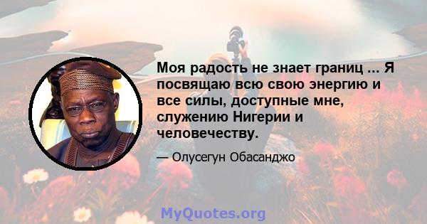 Моя радость не знает границ ... Я посвящаю всю свою энергию и все силы, доступные мне, служению Нигерии и человечеству.