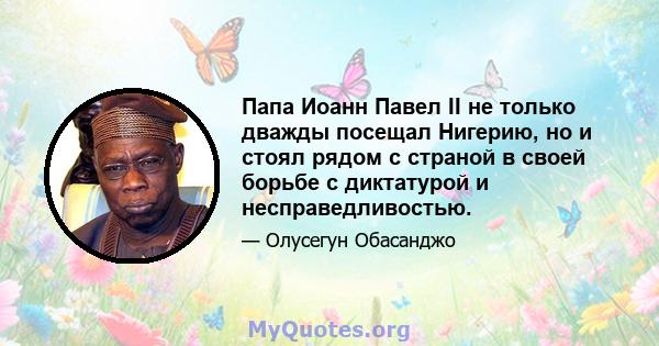 Папа Иоанн Павел II не только дважды посещал Нигерию, но и стоял рядом с страной в своей борьбе с диктатурой и несправедливостью.