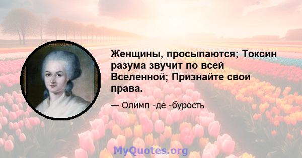 Женщины, просыпаются; Токсин разума звучит по всей Вселенной; Признайте свои права.