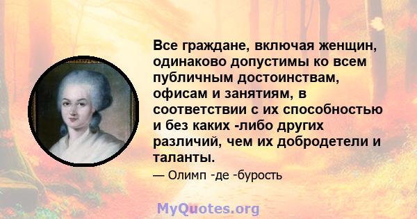 Все граждане, включая женщин, одинаково допустимы ко всем публичным достоинствам, офисам и занятиям, в соответствии с их способностью и без каких -либо других различий, чем их добродетели и таланты.