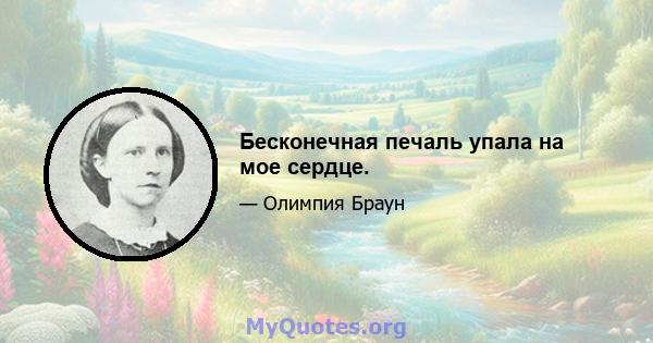 Бесконечная печаль упала на мое сердце.