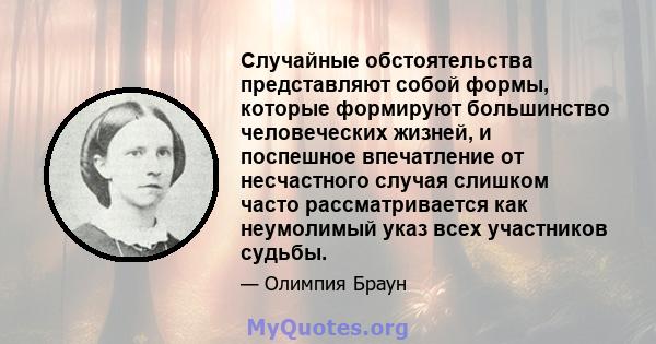 Случайные обстоятельства представляют собой формы, которые формируют большинство человеческих жизней, и поспешное впечатление от несчастного случая слишком часто рассматривается как неумолимый указ всех участников