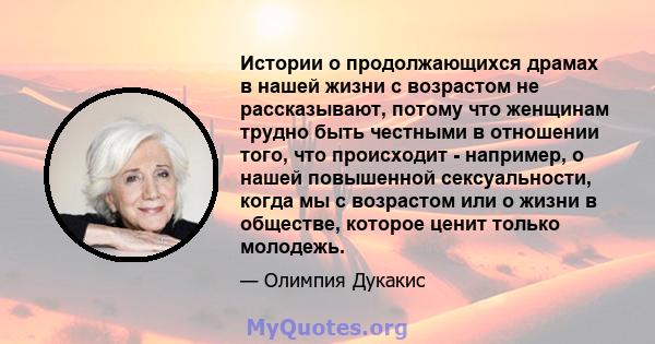 Истории о продолжающихся драмах в нашей жизни с возрастом не рассказывают, потому что женщинам трудно быть честными в отношении того, что происходит - например, о нашей повышенной сексуальности, когда мы с возрастом или 