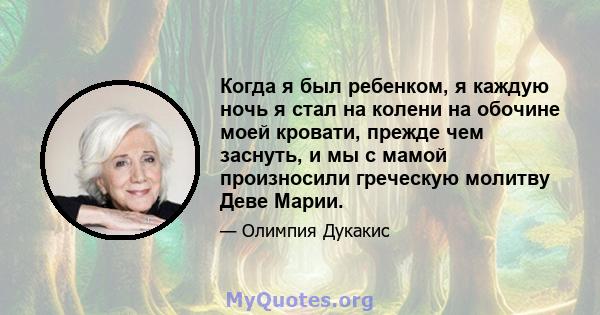 Когда я был ребенком, я каждую ночь я стал на колени на обочине моей кровати, прежде чем заснуть, и мы с мамой произносили греческую молитву Деве Марии.