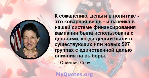 К сожалению, деньги в политике - это коварная вещь - и лазейка в нашей системе финансирования кампании была использована с деньгами, когда деньги были в существующих или новых 527 группах с единственной целью влияния на 