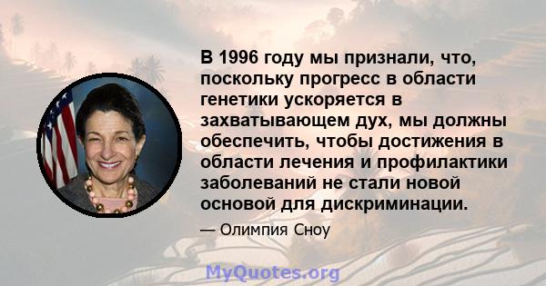 В 1996 году мы признали, что, поскольку прогресс в области генетики ускоряется в захватывающем дух, мы должны обеспечить, чтобы достижения в области лечения и профилактики заболеваний не стали новой основой для