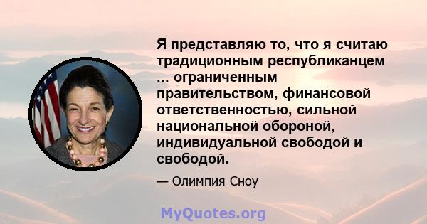 Я представляю то, что я считаю традиционным республиканцем ... ограниченным правительством, финансовой ответственностью, сильной национальной обороной, индивидуальной свободой и свободой.