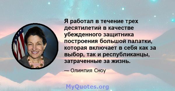 Я работал в течение трех десятилетий в качестве убежденного защитника построения большой палатки, которая включает в себя как за выбор, так и республиканцы, затраченные за жизнь.