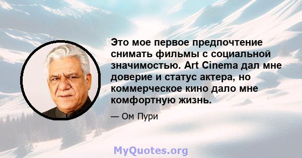 Это мое первое предпочтение снимать фильмы с социальной значимостью. Art Cinema дал мне доверие и статус актера, но коммерческое кино дало мне комфортную жизнь.